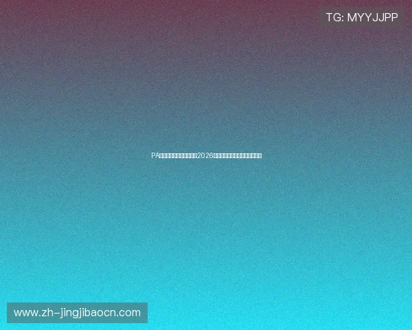 PA真人官方网站:全面解析2026世界杯赛事最新动态与精彩瞬间 PA真人官方网站:全面解析2026世界杯赛事最新动态与精彩瞬间